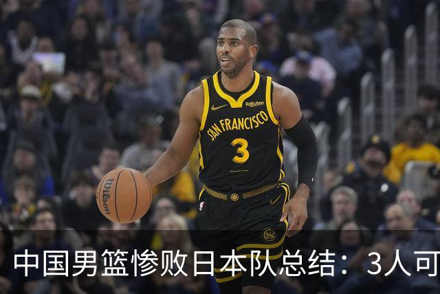 中国男篮惨败日本队总结：3人可淘汰，4人需调整，3人应该召回