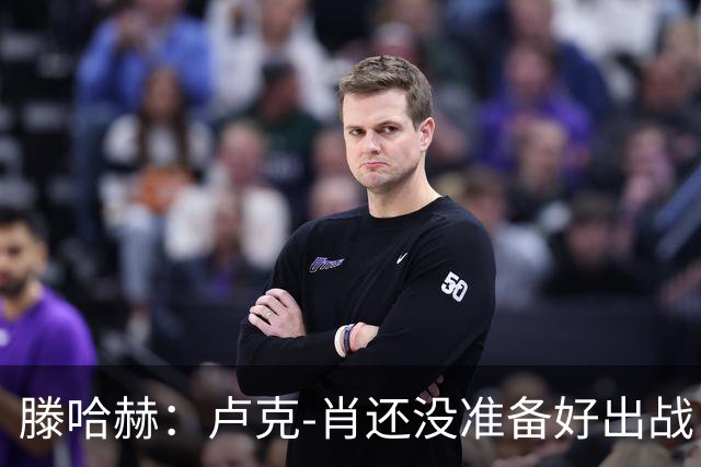 滕哈赫：卢克-肖还没准备好出战