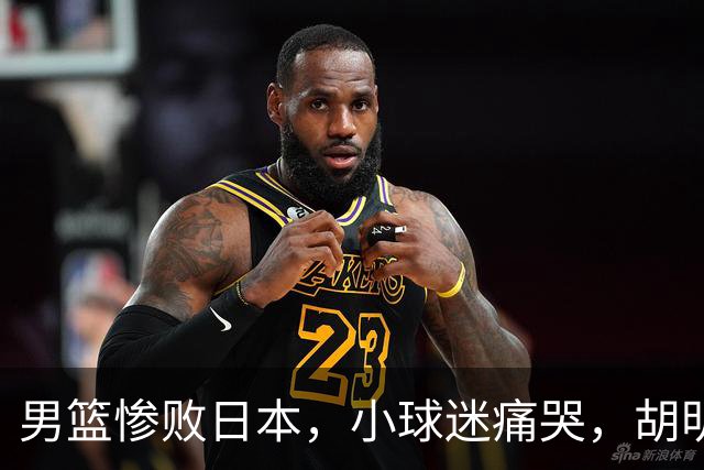 男篮惨败日本，小球迷痛哭，胡明轩自责不够狠，郭士强甩锅：赛前早已强调