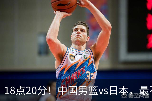 18点20分！中国男篮vs日本，最不利消息传来，郭士强进决赛更难了